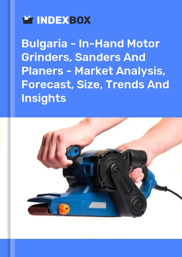 Report Bulgaria - In-Hand Motor Grinders, Sanders and Planers - Market Analysis, Forecast, Size, Trends and Insights for 499$