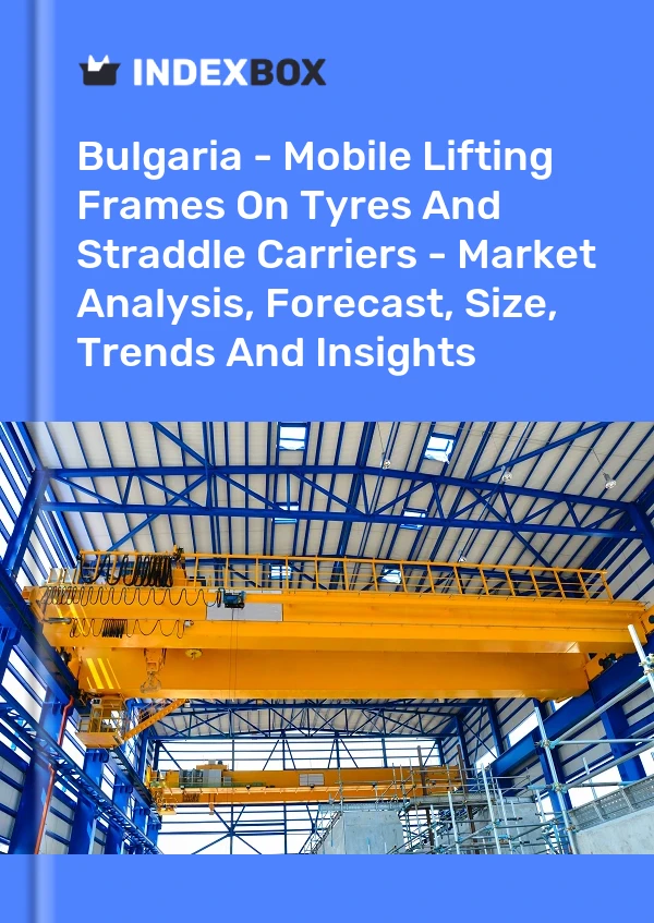 Report Bulgaria - Mobile Lifting Frames on Tyres and Straddle Carriers - Market Analysis, Forecast, Size, Trends and Insights for 499$