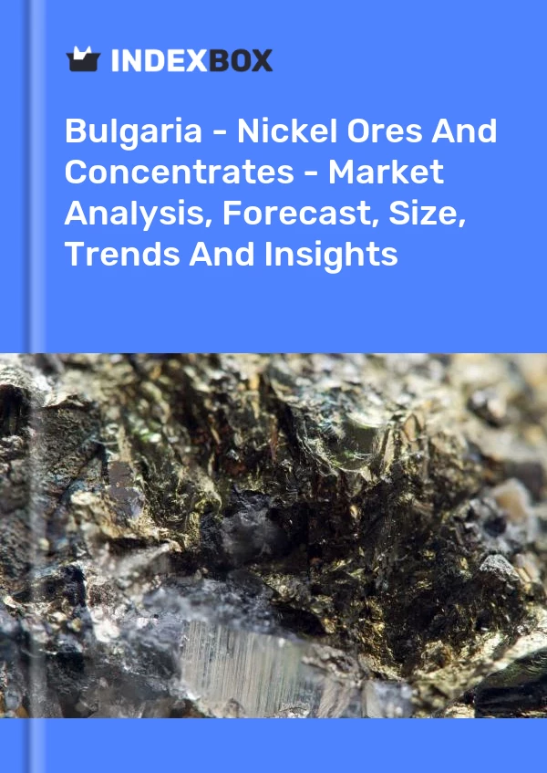 Report Bulgaria - Nickel Ores and Concentrates - Market Analysis, Forecast, Size, Trends and Insights for 499$