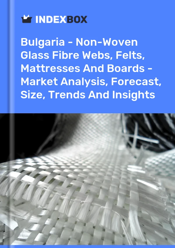Report Bulgaria - Non-Woven Glass Fibre Webs, Felts, Mattresses and Boards - Market Analysis, Forecast, Size, Trends and Insights for 499$