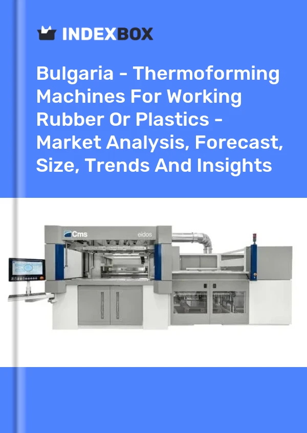Report Bulgaria - Thermoforming Machines for Working Rubber or Plastics - Market Analysis, Forecast, Size, Trends and Insights for 499$