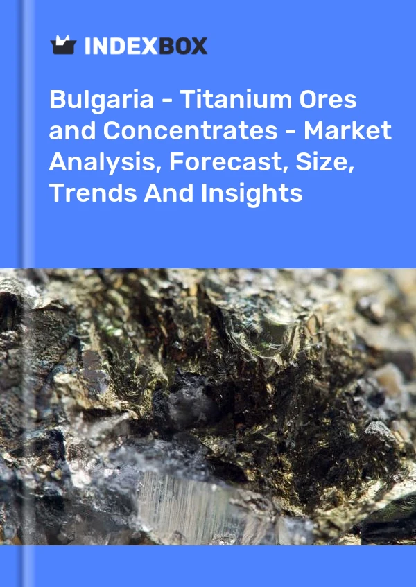 Report Bulgaria - Titanium Ores and Concentrates - Market Analysis, Forecast, Size, Trends and Insights for 499$