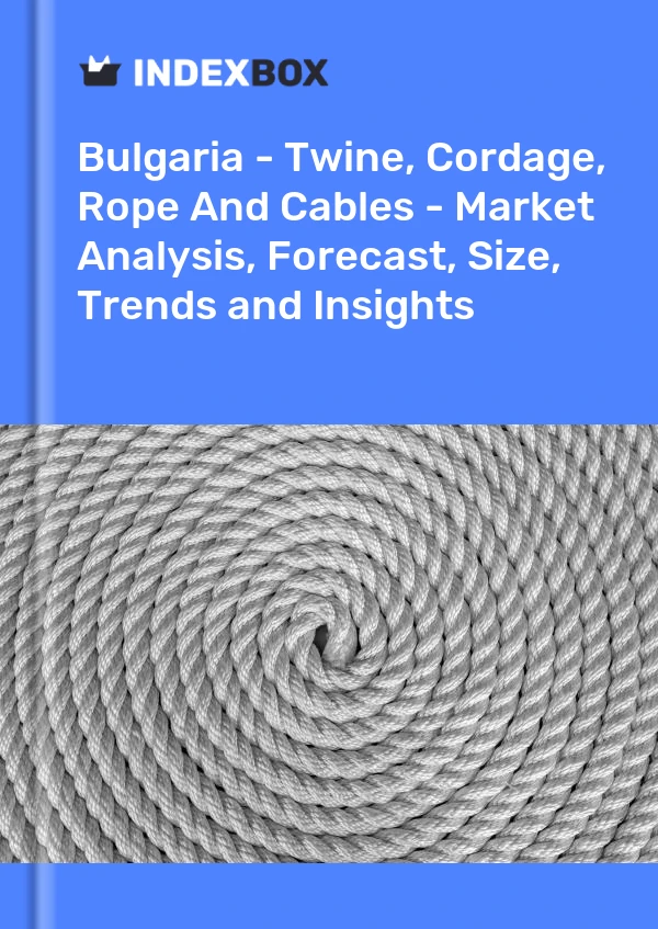 Report Bulgaria - Twine, Cordage, Rope and Cables - Market Analysis, Forecast, Size, Trends and Insights for 499$
