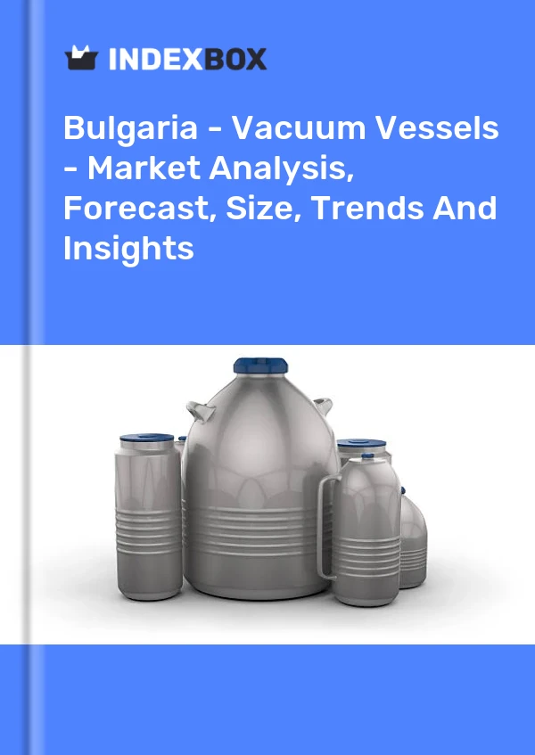 Report Bulgaria - Vacuum Vessels - Market Analysis, Forecast, Size, Trends and Insights for 499$