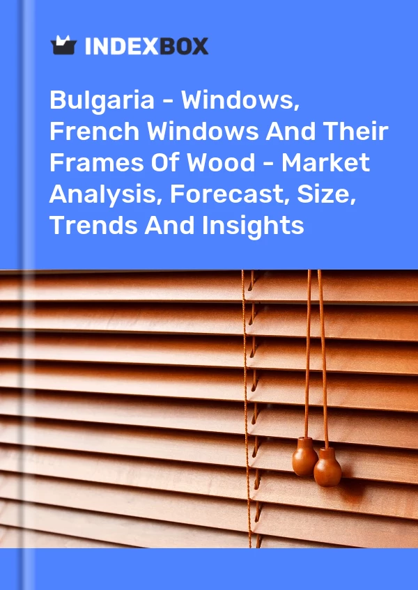 Report Bulgaria - Windows, French Windows and Their Frames of Wood - Market Analysis, Forecast, Size, Trends and Insights for 499$