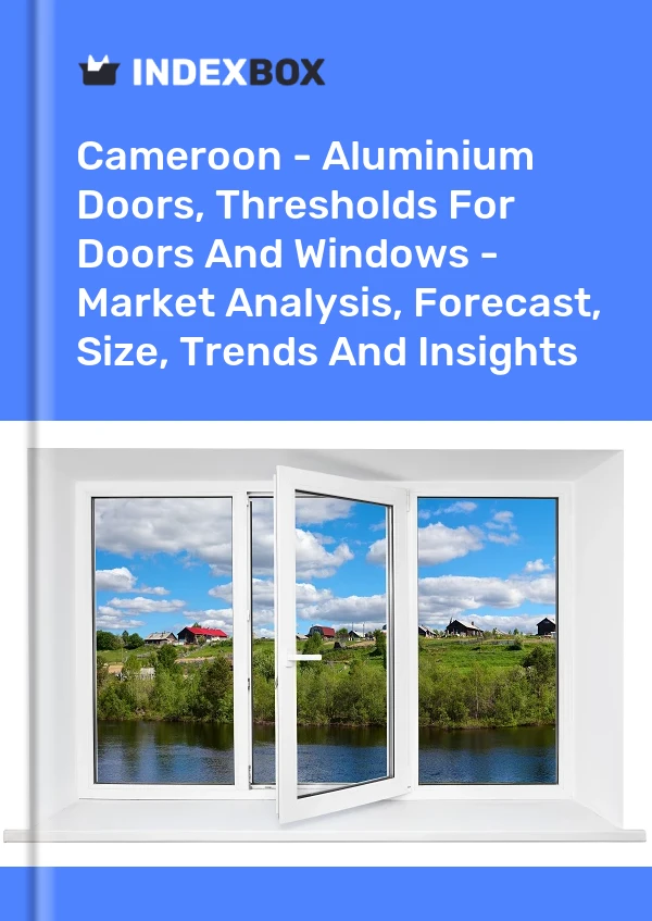 Cameroon - Aluminium Doors, Thresholds For Doors And Windows - Market Analysis, Forecast, Size, Trends And Insights