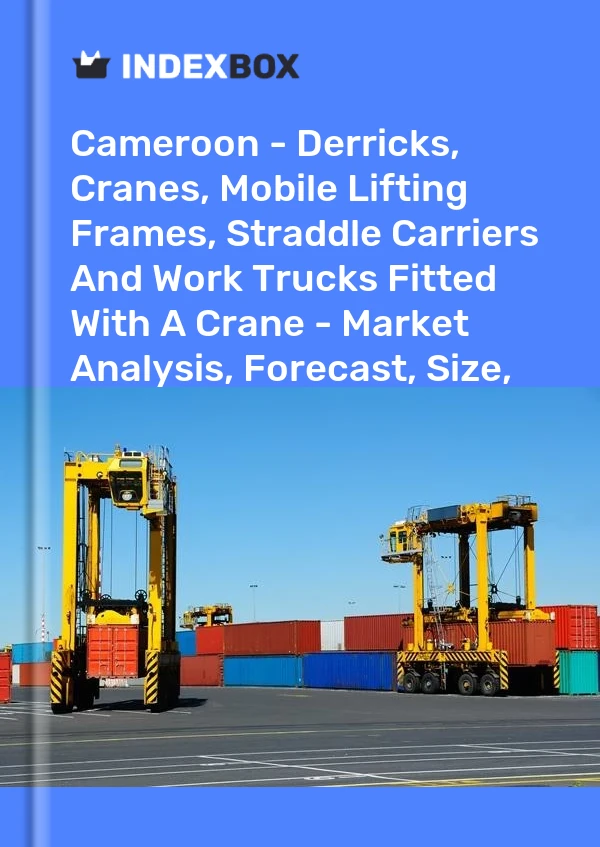 Cameroon - Derricks, Cranes, Mobile Lifting Frames, Straddle Carriers And Work Trucks Fitted With A Crane - Market Analysis, Forecast, Size, Trends and Insights