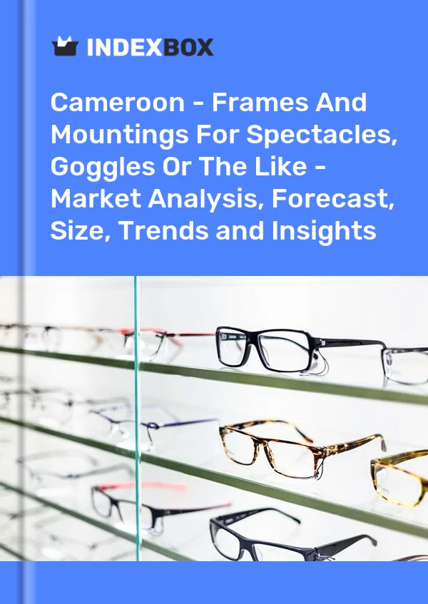 Report Cameroon - Frames and Mountings for Spectacles, Goggles or the Like - Market Analysis, Forecast, Size, Trends and Insights for 499$