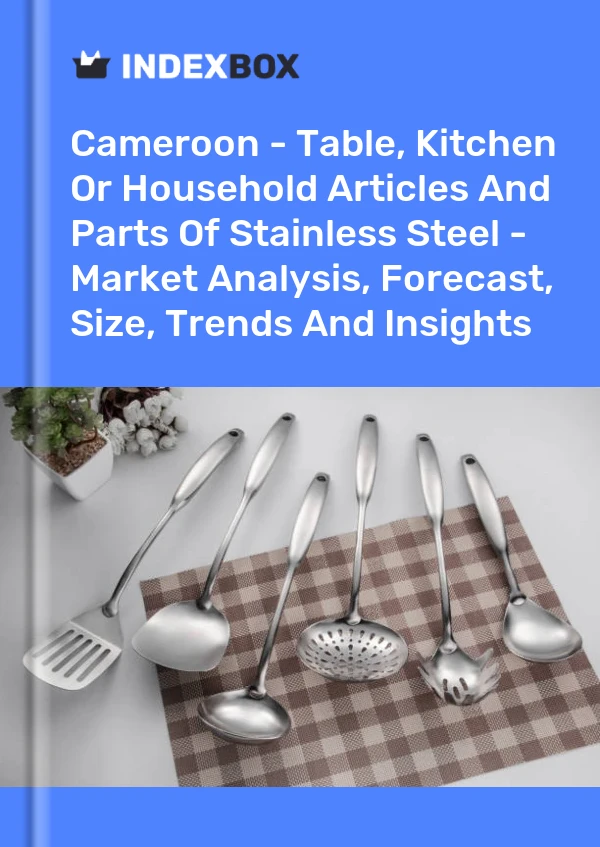 Report Cameroon - Table, Kitchen or Household Articles and Parts of Stainless Steel - Market Analysis, Forecast, Size, Trends and Insights for 499$