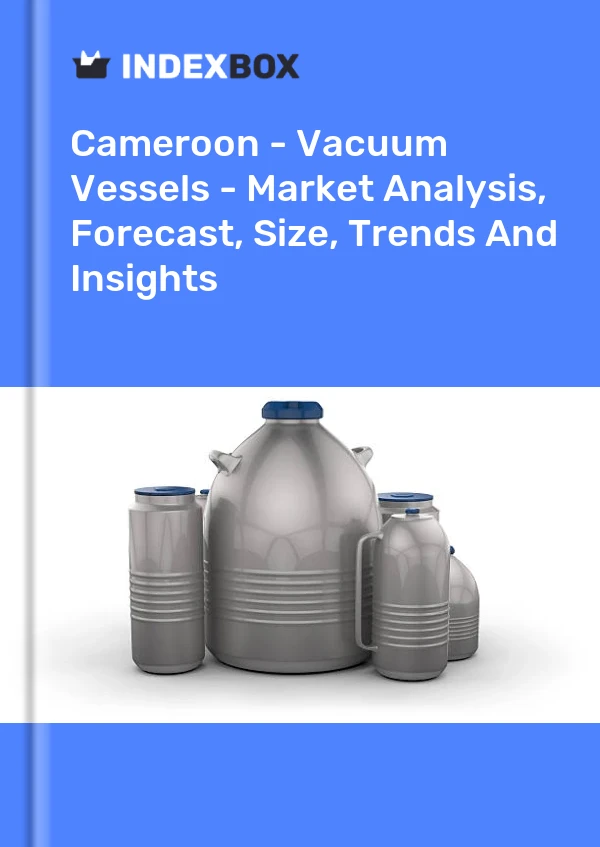 Report Cameroon - Vacuum Vessels - Market Analysis, Forecast, Size, Trends and Insights for 499$