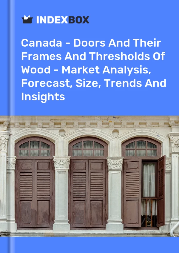 Report Canada - Doors and Their Frames and Thresholds of Wood - Market Analysis, Forecast, Size, Trends and Insights for 499$