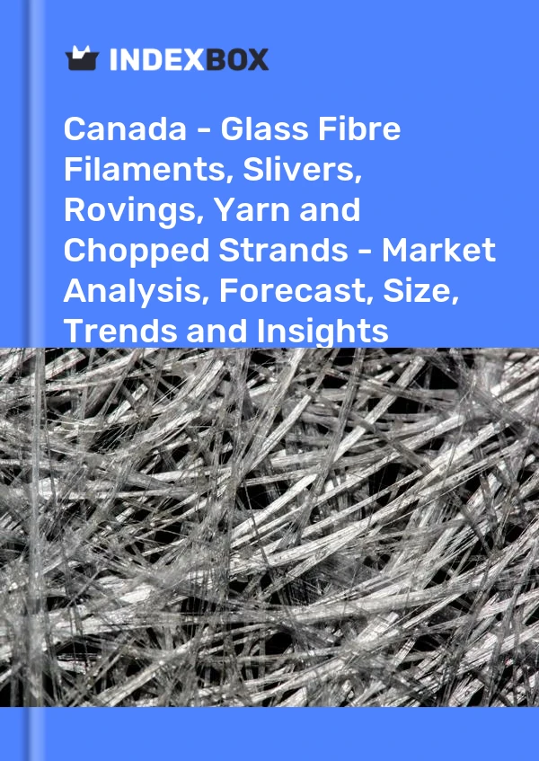 Report Canada - Glass Fibre Filaments, Slivers, Rovings, Yarn and Chopped Strands - Market Analysis, Forecast, Size, Trends and Insights for 499$