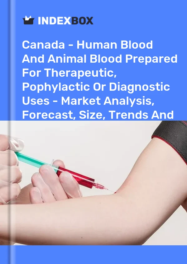 Canada - Human Blood And Animal Blood Prepared For Therapeutic, Pophylactic Or Diagnostic Uses - Market Analysis, Forecast, Size, Trends And Insights