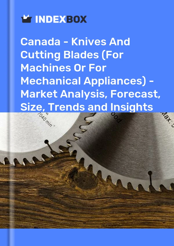 Canada - Knives And Cutting Blades (For Machines Or For Mechanical Appliances) - Market Analysis, Forecast, Size, Trends and Insights