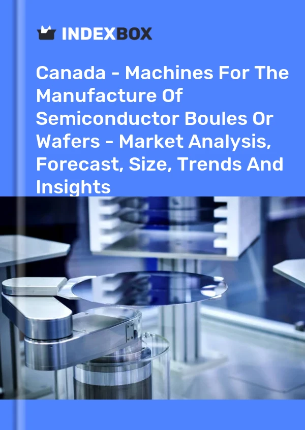 Canada - Machines For The Manufacture Of Semiconductor Boules Or Wafers - Market Analysis, Forecast, Size, Trends And Insights