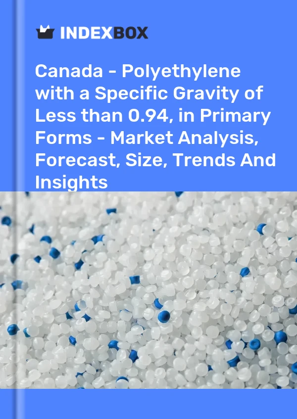 Canada - Polyethylene with a Specific Gravity of Less than 0.94, in Primary Forms - Market Analysis, Forecast, Size, Trends And Insights