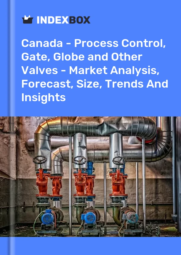 Canada - Process Control, Gate, Globe and Other Valves - Market Analysis, Forecast, Size, Trends And Insights