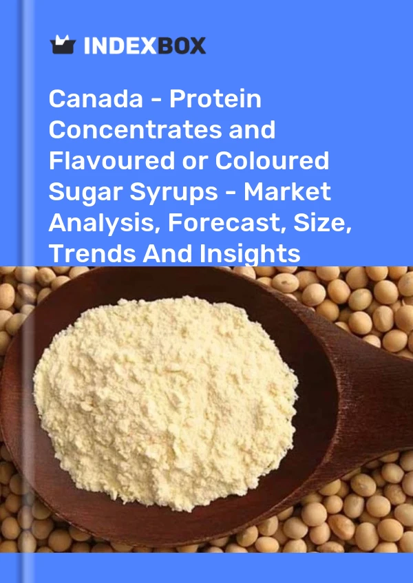 Canada - Protein Concentrates and Flavoured or Coloured Sugar Syrups - Market Analysis, Forecast, Size, Trends And Insights