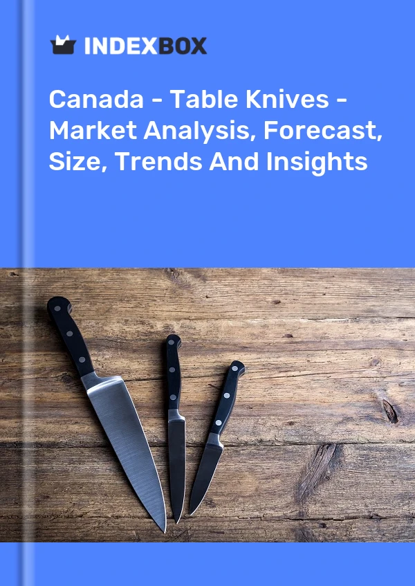 Report Canada - Table Knives - Market Analysis, Forecast, Size, Trends and Insights for 499$