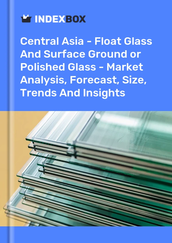 Report Central Asia - Float Glass and Surface Ground or Polished Glass - Market Analysis, Forecast, Size, Trends and Insights for 499$