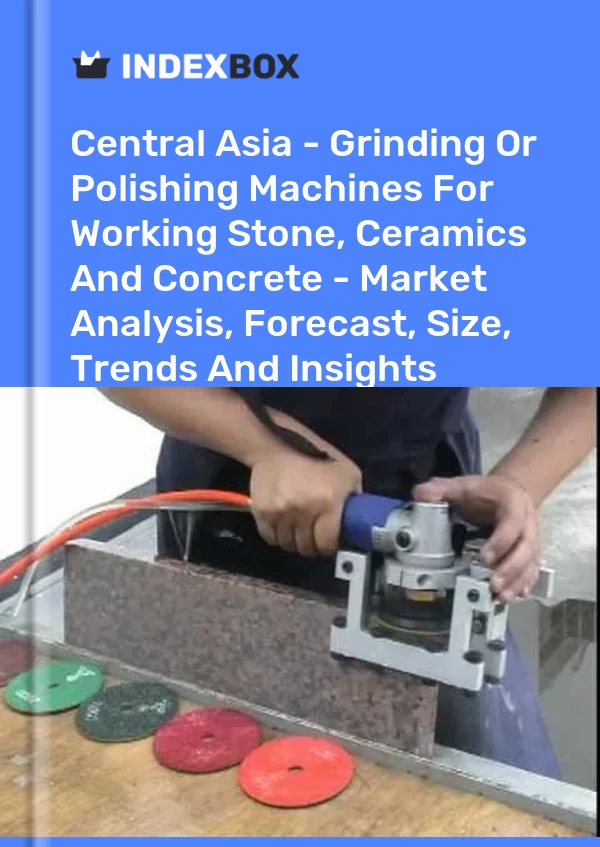 Report Central Asia - Grinding or Polishing Machines for Working Stone, Ceramics and Concrete - Market Analysis, Forecast, Size, Trends and Insights for 499$