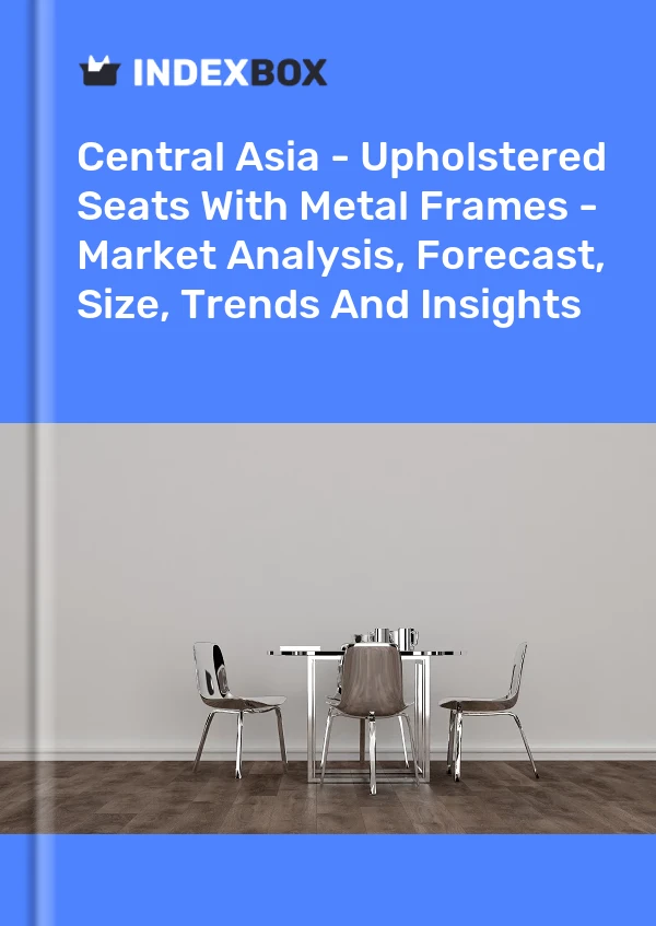 Report Central Asia - Upholstered Seats With Metal Frames - Market Analysis, Forecast, Size, Trends and Insights for 499$