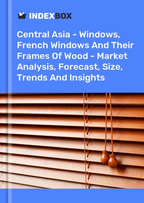 Report Central Asia - Windows, French Windows and Their Frames of Wood - Market Analysis, Forecast, Size, Trends and Insights for 499$