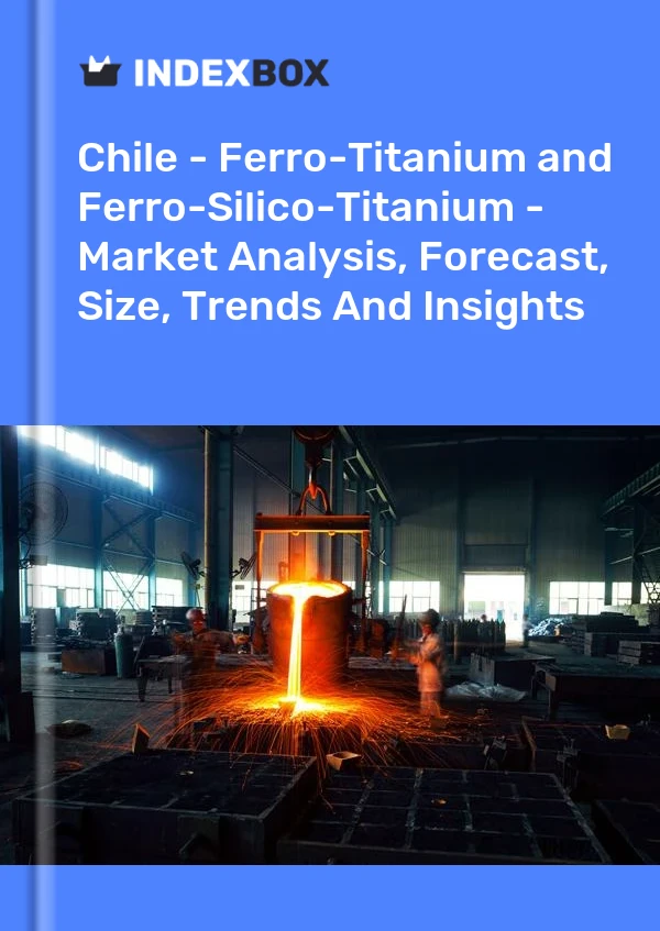 Report Chile - Ferro-Titanium and Ferro-Silico-Titanium - Market Analysis, Forecast, Size, Trends and Insights for 499$