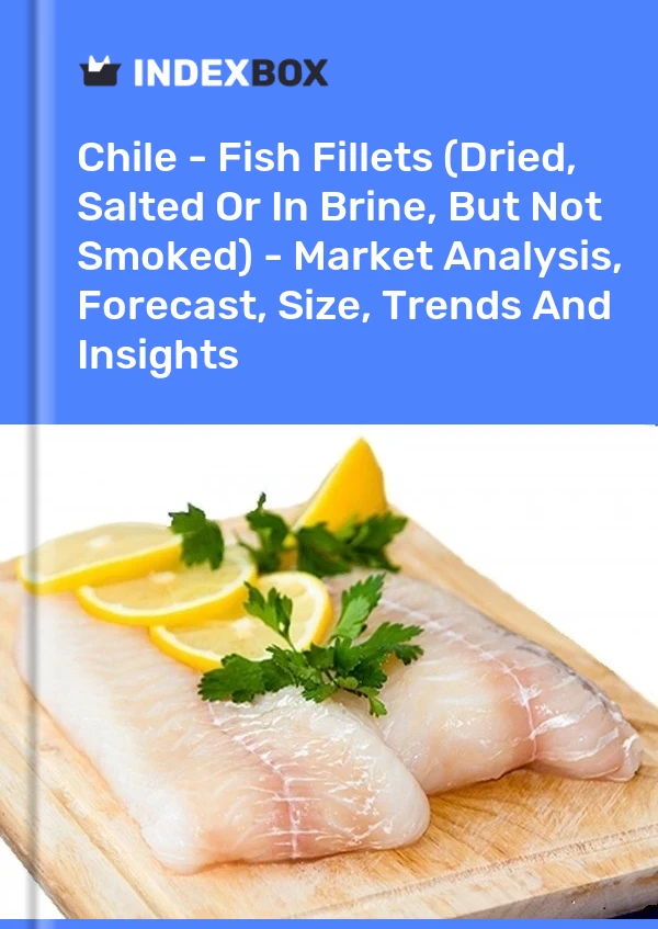 Chile - Fish Fillets (Dried, Salted Or In Brine, But Not Smoked) - Market Analysis, Forecast, Size, Trends And Insights