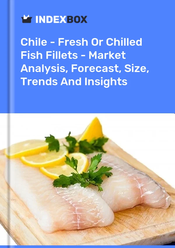 Chile - Fresh Or Chilled Fish Fillets - Market Analysis, Forecast, Size, Trends And Insights