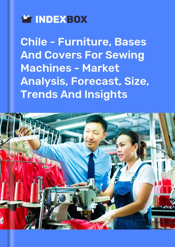 Report Chile - Furniture, Bases and Covers for Sewing Machines - Market Analysis, Forecast, Size, Trends and Insights for 499$