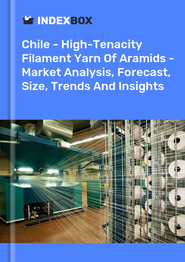 Chile - High-Tenacity Filament Yarn Of Aramids - Market Analysis, Forecast, Size, Trends And Insights