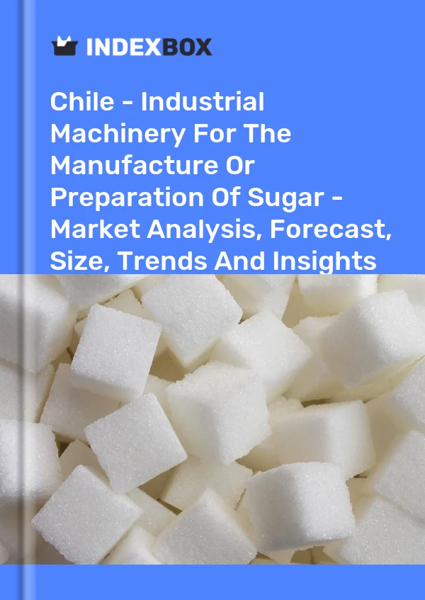 Report Chile - Industrial Machinery for the Manufacture or Preparation of Sugar - Market Analysis, Forecast, Size, Trends and Insights for 499$