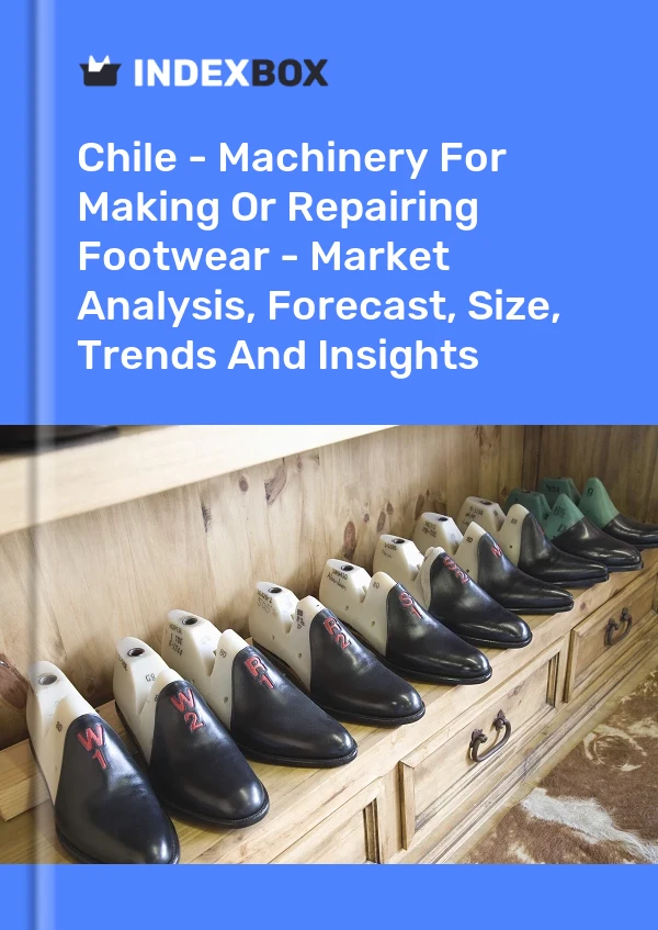 Report Chile - Machinery for Making or Repairing Footwear - Market Analysis, Forecast, Size, Trends and Insights for 499$