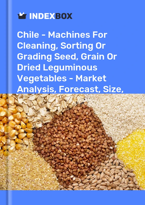 Report Chile - Machines for Cleaning, Sorting or Grading Seed, Grain or Dried Leguminous Vegetables - Market Analysis, Forecast, Size, Trends and Insights for 499$