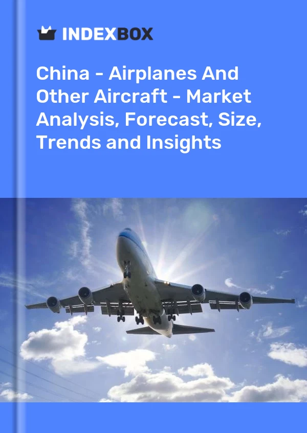 Report China - Airplanes and Other Aircraft - Market Analysis, Forecast, Size, Trends and Insights for 499$