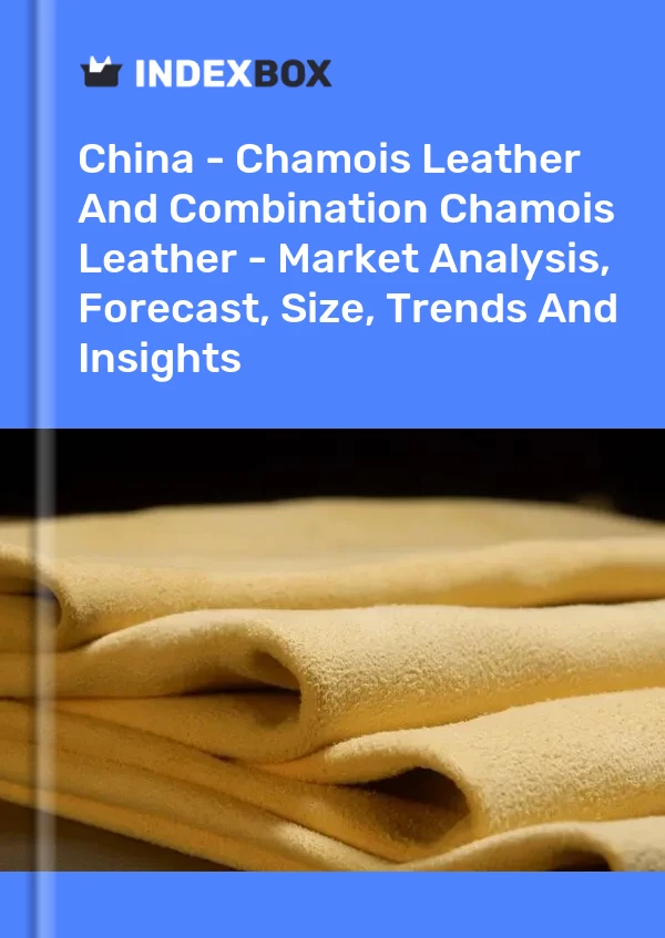 Report China - Chamois Leather and Combination Chamois Leather - Market Analysis, Forecast, Size, Trends and Insights for 499$