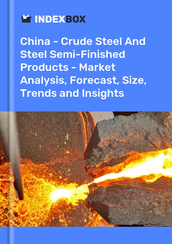 China - Crude Steel And Steel Semi-Finished Products - Market Analysis, Forecast, Size, Trends and Insights