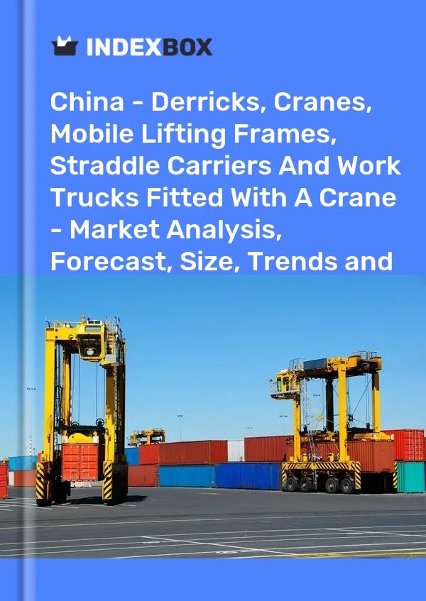 China - Derricks, Cranes, Mobile Lifting Frames, Straddle Carriers And Work Trucks Fitted With A Crane - Market Analysis, Forecast, Size, Trends and Insights