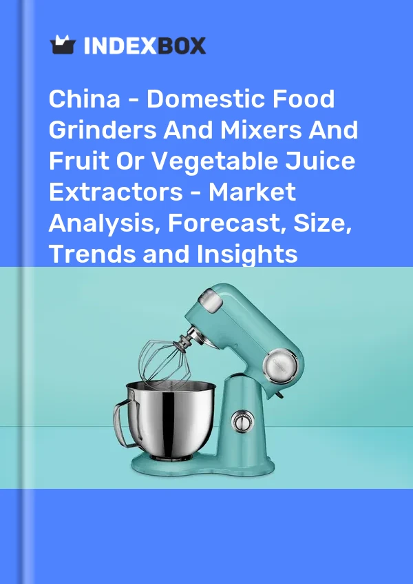 Report China - Domestic Food Grinders and Mixers and Fruit or Vegetable Juice Extractors - Market Analysis, Forecast, Size, Trends and Insights for 499$