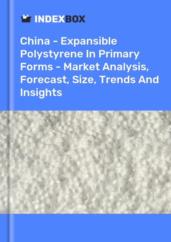 China - Expansible Polystyrene In Primary Forms - Market Analysis, Forecast, Size, Trends And Insights