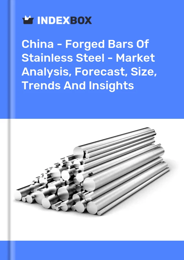 China - Forged Bars Of Stainless Steel - Market Analysis, Forecast, Size, Trends And Insights