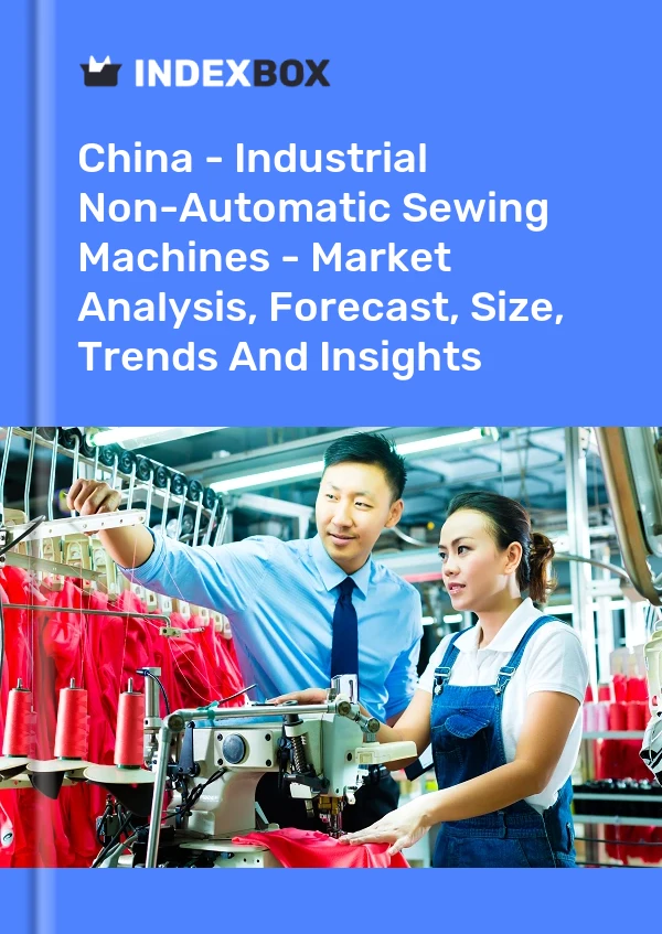 China - Industrial Non-Automatic Sewing Machines - Market Analysis, Forecast, Size, Trends And Insights