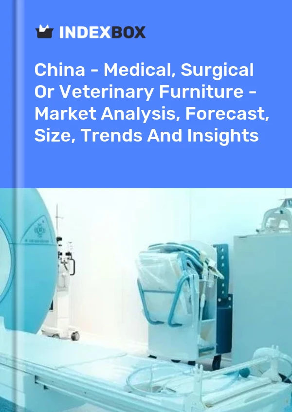 China - Medical, Surgical Or Veterinary Furniture - Market Analysis, Forecast, Size, Trends And Insights