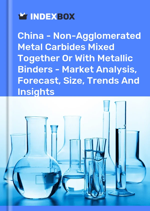 China - Non-Agglomerated Metal Carbides Mixed Together Or With Metallic Binders - Market Analysis, Forecast, Size, Trends And Insights