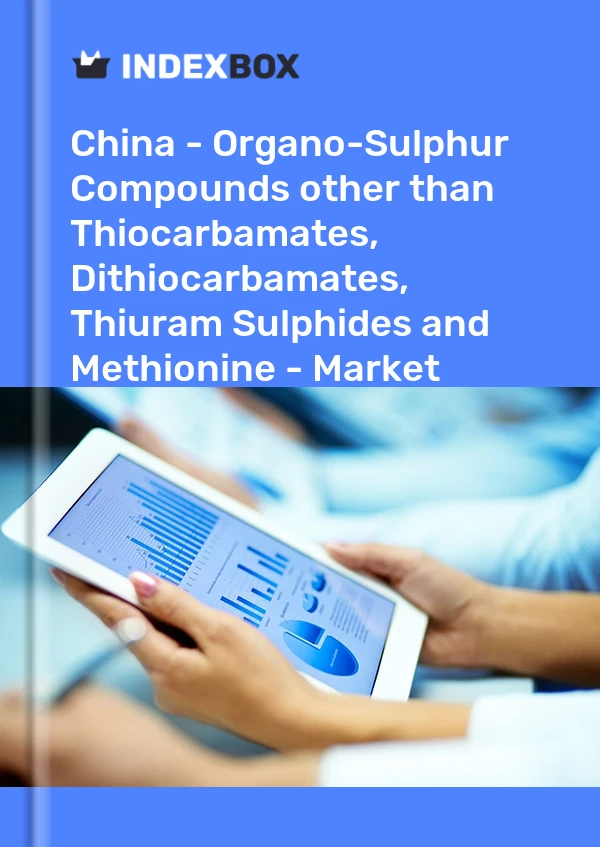 China - Organo-Sulphur Compounds other than Thiocarbamates, Dithiocarbamates, Thiuram Sulphides and Methionine - Market Analysis, Forecast, Size, Trends and Insights