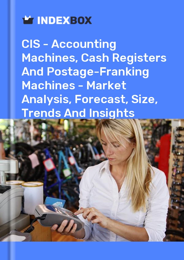 Report CIS - Accounting Machines, Cash Registers and Postage-Franking Machines - Market Analysis, Forecast, Size, Trends and Insights for 499$