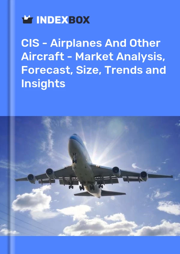 Report CIS - Airplanes and Other Aircraft - Market Analysis, Forecast, Size, Trends and Insights for 499$
