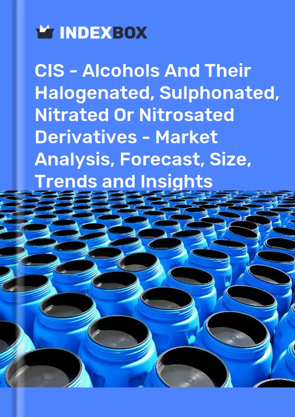Report CIS - Alcohols and Their Halogenated, Sulphonated, Nitrated or Nitrosated Derivatives - Market Analysis, Forecast, Size, Trends and Insights for 499$