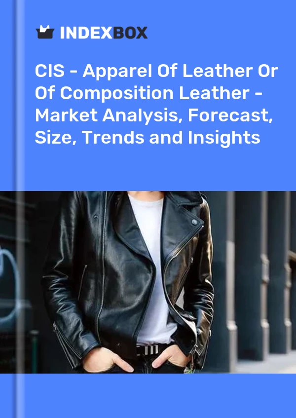 Report CIS - Apparel of Leather or of Composition Leather - Market Analysis, Forecast, Size, Trends and Insights for 499$
